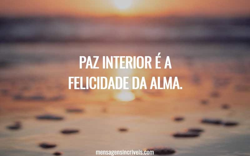 Paz interior é a felicidade da alma.