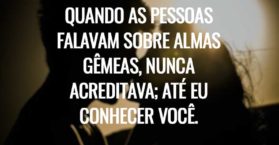 Quando as pessoas falavam sobre almas gêmeas, nunca acreditava; Até eu conhecer você.