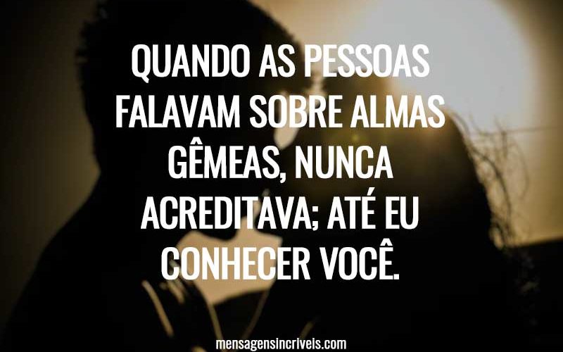 Quando as pessoas falavam sobre almas gêmeas, nunca acreditava; Até eu conhecer você.