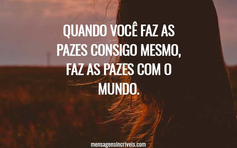 Quando você faz as pazes consigo mesmo, faz as pazes com o mundo.