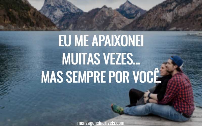Eu me apaixonei muitas vezes... Mas sempre por você.
