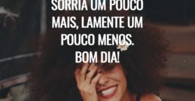 Sorria um pouco mais, lamente um pouco menos. Bom dia!