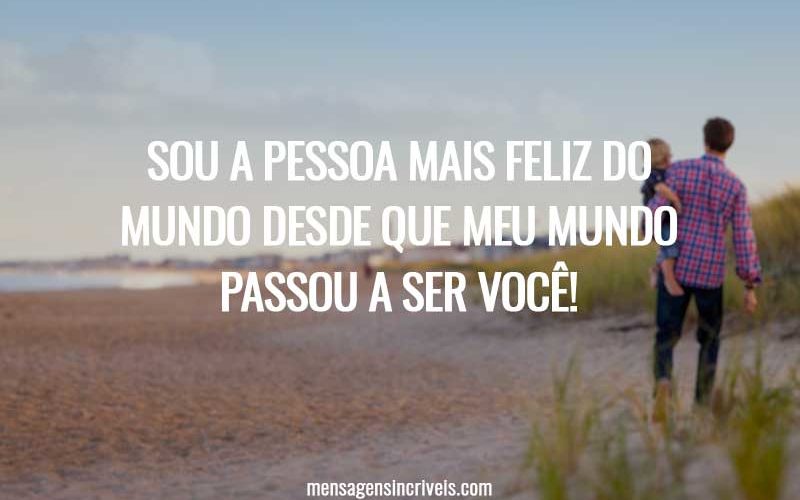 Sou a pessoa mais feliz do mundo desde que meu mundo passou a ser você!