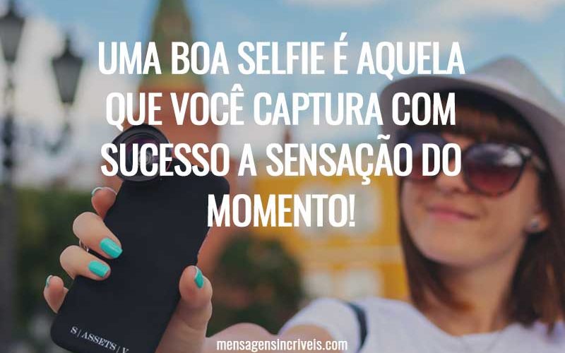 Uma boa selfie é aquela que você captura com sucesso a sensação do momento!