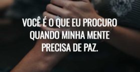 Você é o que eu procuro quando minha mente precisa de paz.