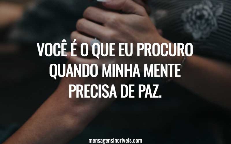 Você é o que eu procuro quando minha mente precisa de paz.