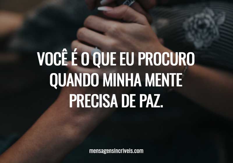 Você é o que eu procuro quando minha mente precisa de paz.