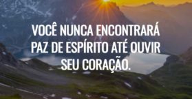 Você nunca encontrará paz de espírito até ouvir seu coração.