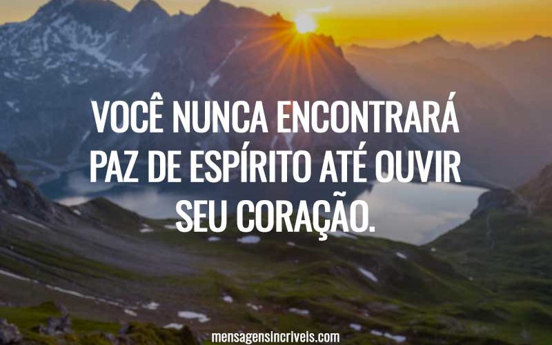 Você nunca encontrará paz de espírito até ouvir seu coração.