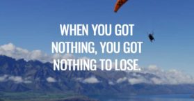 When you got nothing, you got nothing to lose.