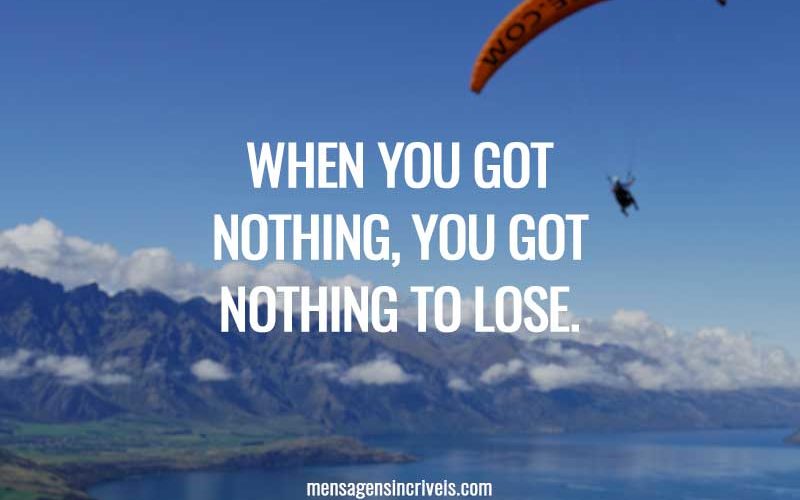 When you got nothing, you got nothing to lose.