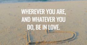 Wherever you are, and whatever you do, be in love.