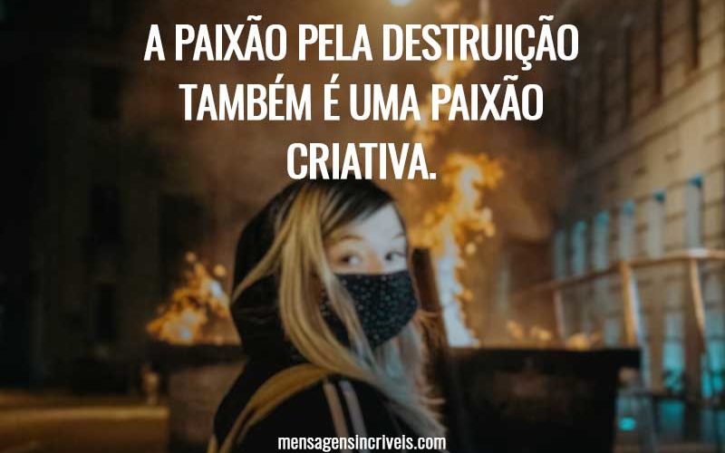 A paixão pela destruição também é uma paixão criativa.