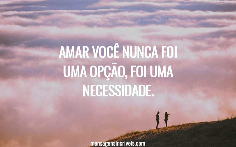 Amar você nunca foi uma opção, foi uma necessidade.