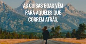 As coisas boas vêm para aqueles que correm atrás.