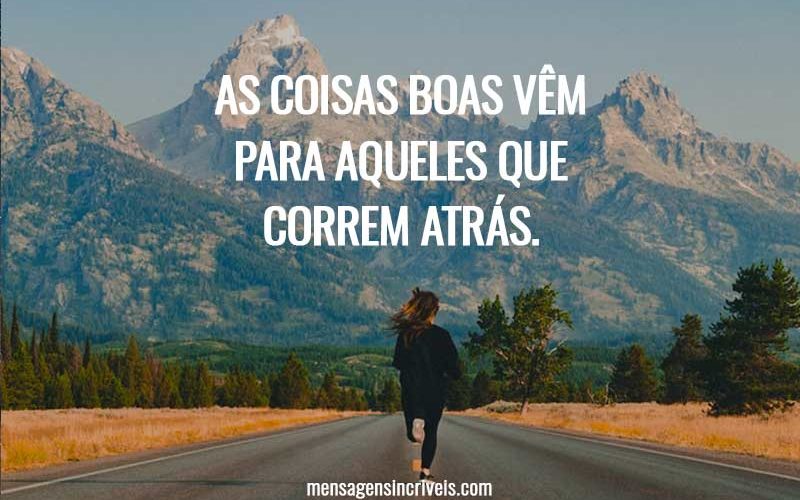 As coisas boas vêm para aqueles que correm atrás.