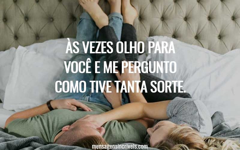 Às vezes olho para você e me pergunto como tive tanta sorte.