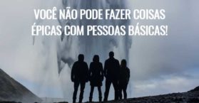 Você não pode fazer coisas épicas com pessoas básicas!