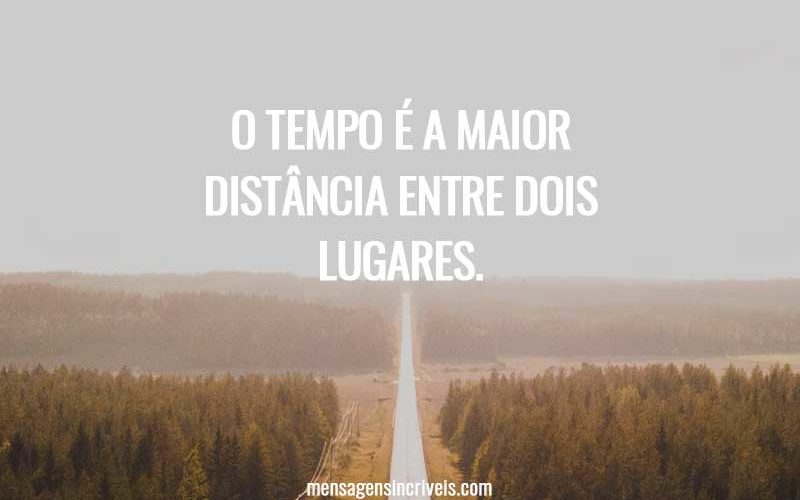 O tempo é a maior distância entre dois lugares.