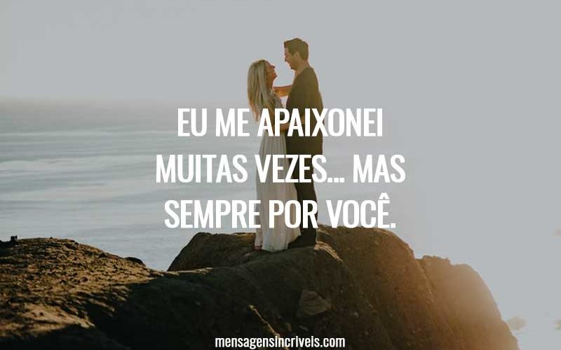 Eu me apaixonei muitas vezes... Mas sempre por você.
