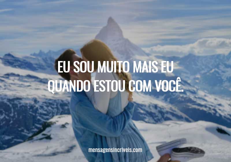 Eu sou muito mais eu quando estou com você.