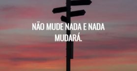 Não mude nada e nada mudará.