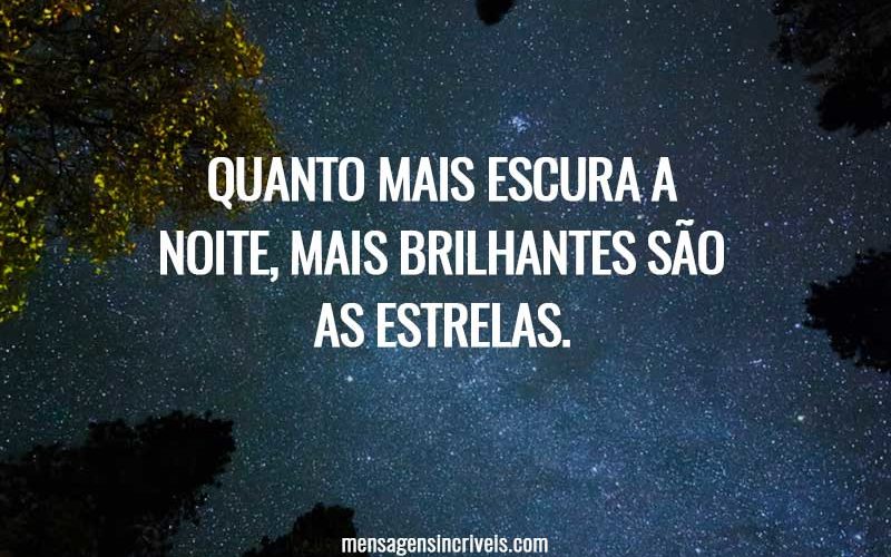 Quanto mais escura a noite, mais brilhantes são as estrelas.