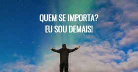 Quem se importa? Eu sou demais!