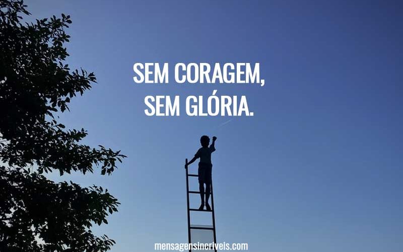 Sem coragem, sem glória.