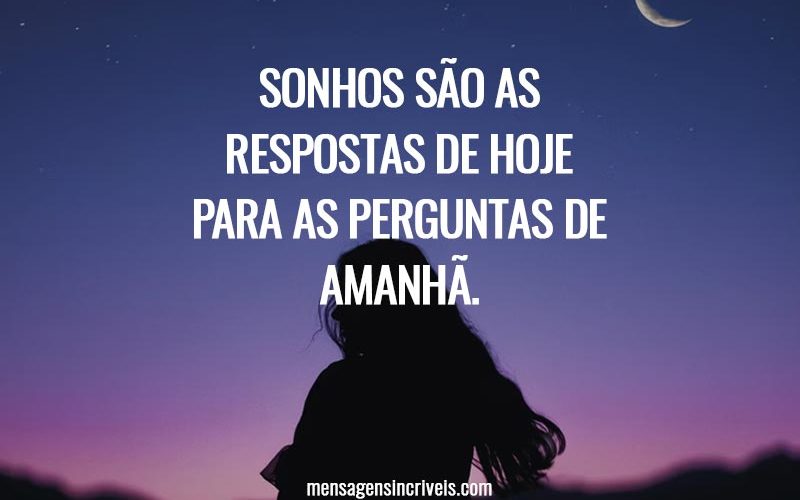 Sonhos são as respostas de hoje para as perguntas de amanhã.