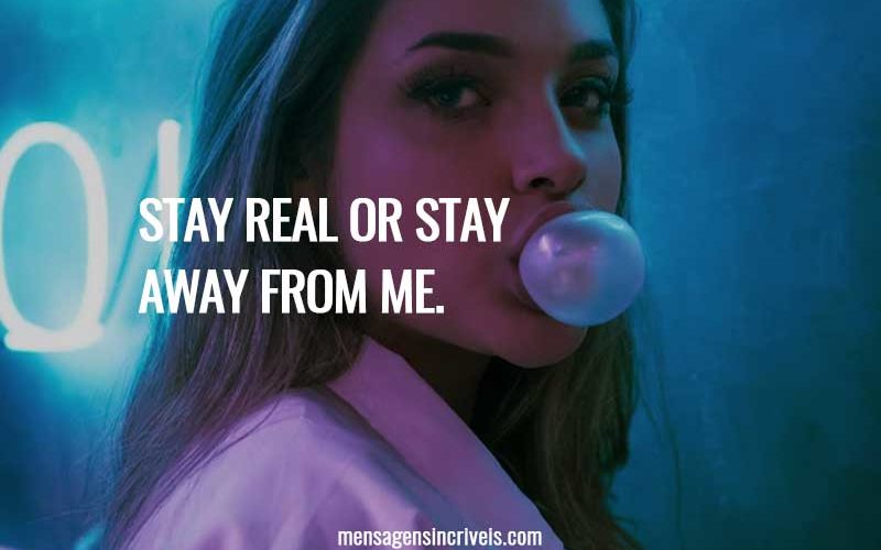 Stay real or stay away from me.