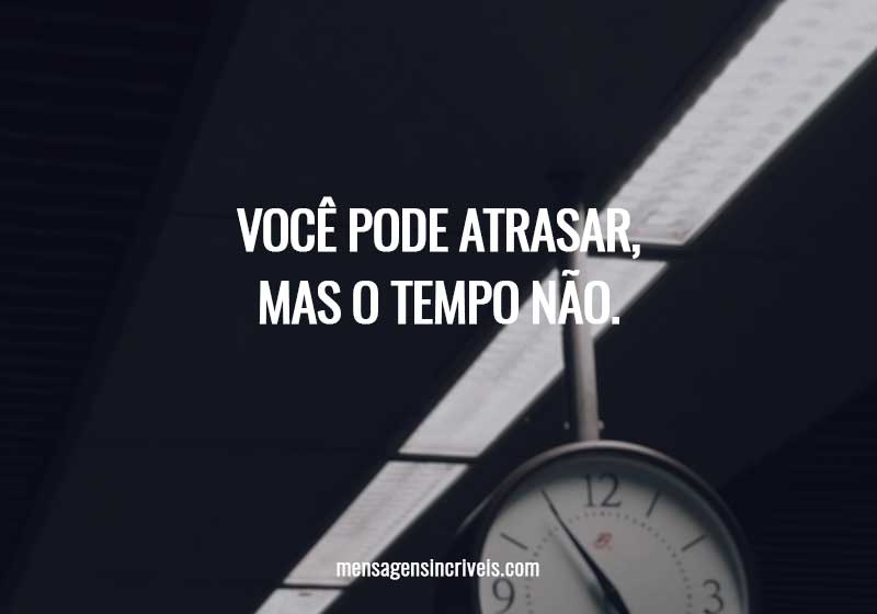 Você pode atrasar, mas o tempo não.