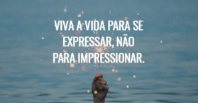 Viva a vida para se expressar, não para impressionar.