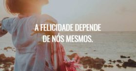 A felicidade depende de nós mesmos.