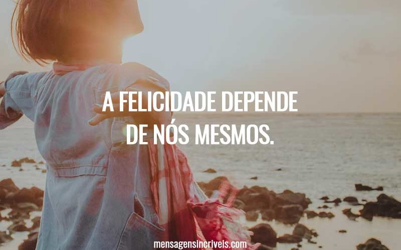 A felicidade depende de nós mesmos.