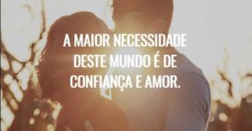 A maior necessidade deste mundo é de confiança e amor.