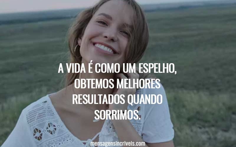 A vida é como um espelho, obtemos melhores resultados quando sorrimos.