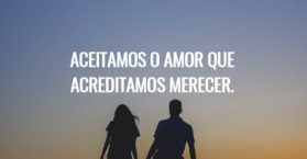 Aceitamos o amor que acreditamos merecer.