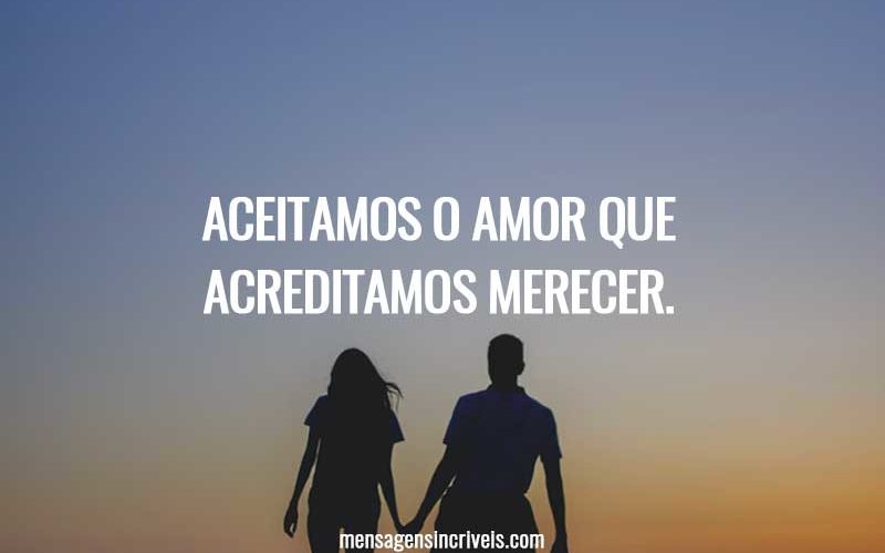 Aceitamos o amor que acreditamos merecer.