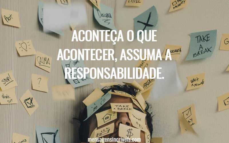 Aconteça o que acontecer, assuma a responsabilidade.