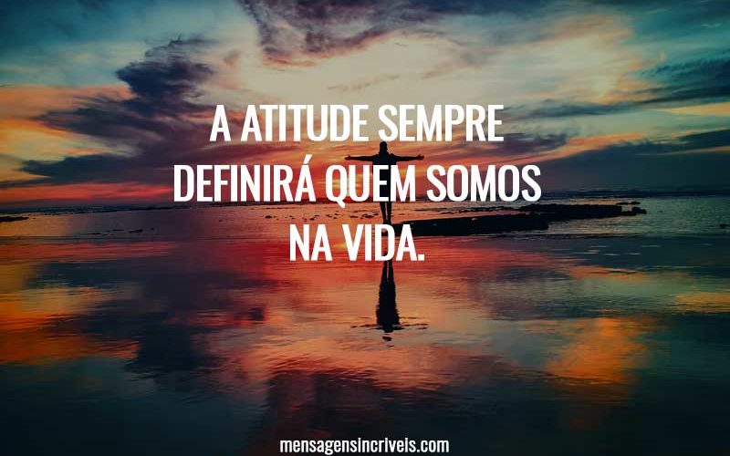 A atitude sempre definirá quem somos na vida.