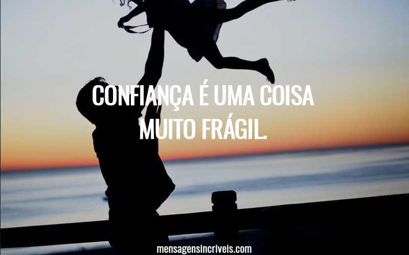 Confiança é uma coisa muito frágil.