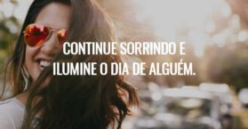 Continue sorrindo e ilumine o dia de alguém.