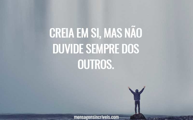 Creia em si, mas não duvide sempre dos outros.