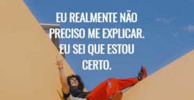 Eu realmente não preciso me explicar. Eu sei que estou certo.