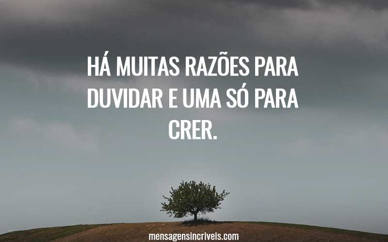 Há muitas razões para duvidar e uma só para crer.