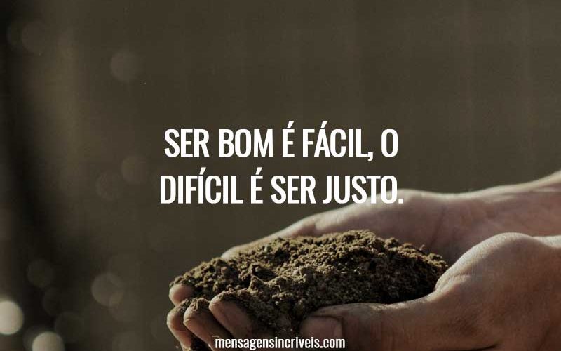 Ser bom é fácil, o difícil é ser justo.