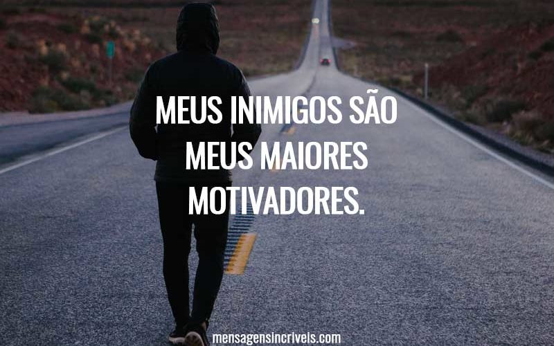 Meus inimigos são meus maiores motivadores.