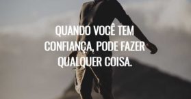 Quando você tem confiança, pode fazer qualquer coisa.