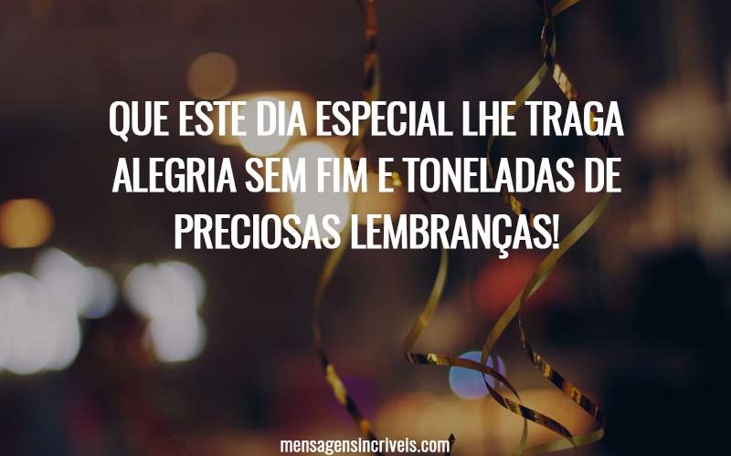 Que este dia especial lhe traga alegria sem fim e toneladas de preciosas lembranças!